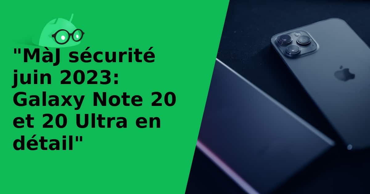"MàJ sécurité juin 2023: Galaxy Note 20 et 20 Ultra en détail"
