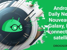 Android Daily News : Nouveautés Galaxy, IA et connectivité satellite