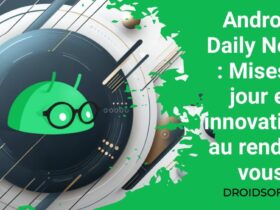 Android Daily News : Mises à jour et innovations au rendez-vous