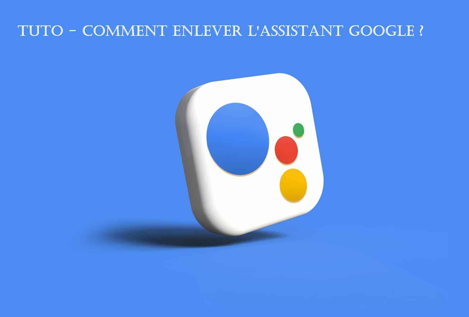 tuto enlever assistant google